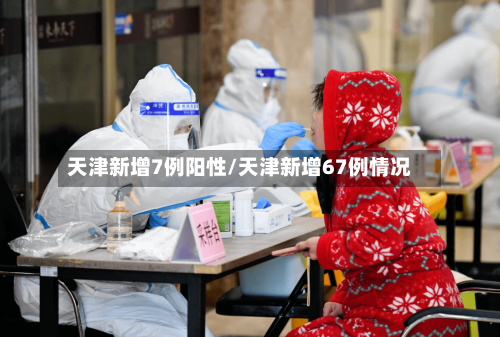 天津新增7例阳性/天津新增67例情况-第2张图片
