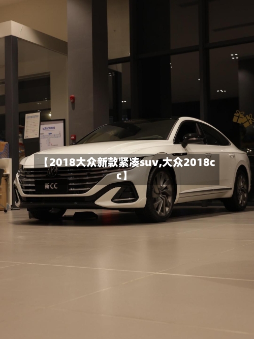 【2018大众新款紧凑suv,大众2018cc】