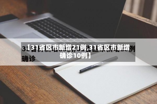 【31省区市新增21例,31省区市新增确诊10例】