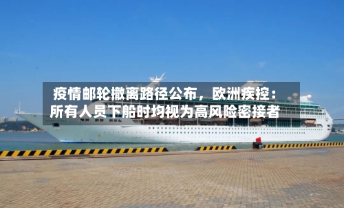 疫情邮轮撤离路径公布,欧洲疾控:所有人员下船时均视为高风险密接者