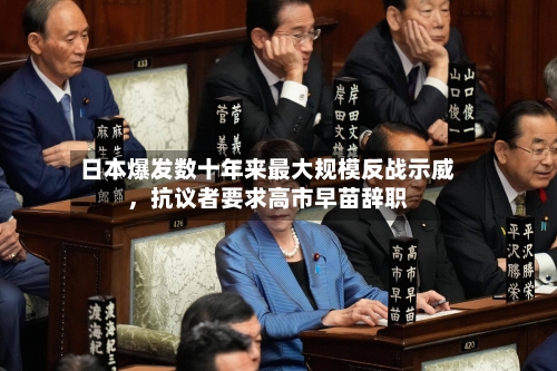 日本爆发数十年来最大规模反战示威，抗议者要求高市早苗辞职