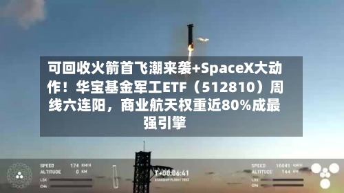 可回收火箭首飞潮来袭+SpaceX大动作！华宝基金军工ETF（512810）周线六连阳，商业航天权重近80%成最强引擎-第2张图片