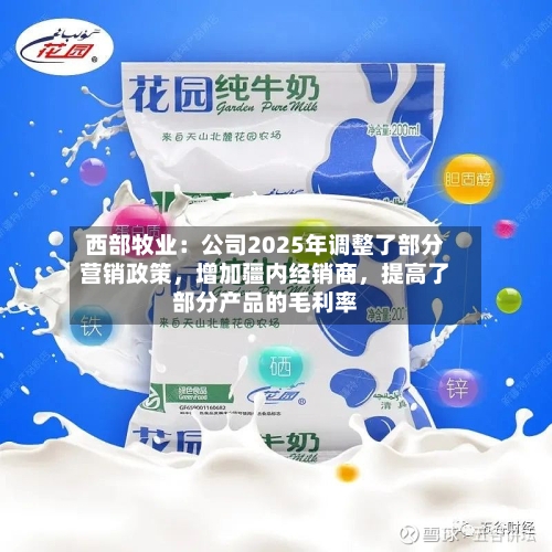 西部牧业：公司2025年调整了部分营销政策，增加疆内经销商，提高了部分产品的毛利率-第3张图片