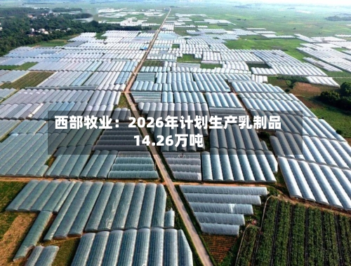 西部牧业：2026年计划生产乳制品14.26万吨