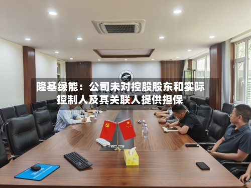 隆基绿能:公司未对控股股东和实际控制人及其关联人提供担保-第2张图片