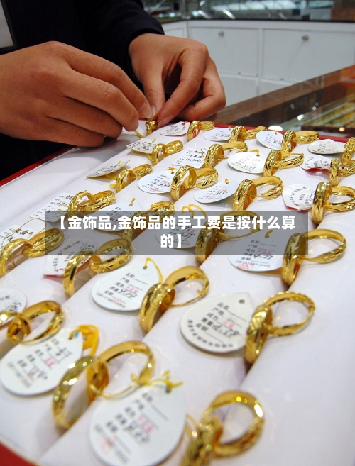【金饰品,金饰品的手工费是按什么算的】