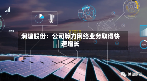 润建股份:公司算力网络业务取得快速增长-第2张图片