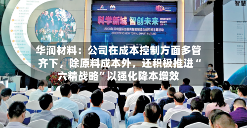华润材料:公司在成本控制方面多管齐下,除原料成本外,还积极推进“六精战略”以强化降本增效