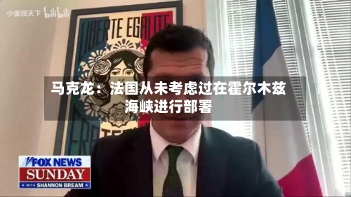 马克龙:法国从未考虑过在霍尔木兹海峡进行部署