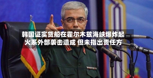 韩国证实货船在霍尔木兹海峡爆炸起火系外部袭击造成 但未指出责任方