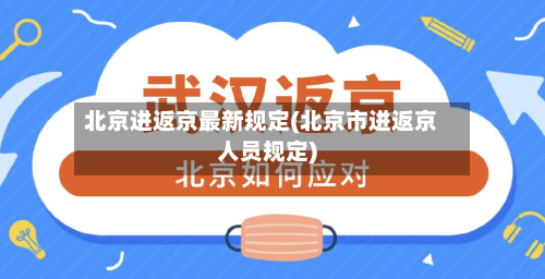北京进返京最新规定(北京市进返京人员规定)-第2张图片
