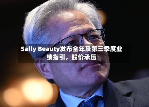Sally Beauty发布全年及第三季度业绩指引，股价承压-第2张图片