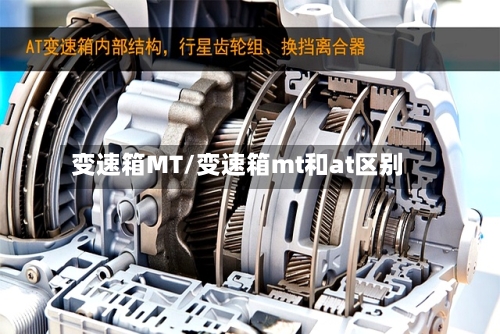 变速箱MT/变速箱mt和at区别