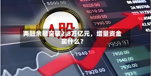 两融余额突破2.8万亿元，增量资金买什么？