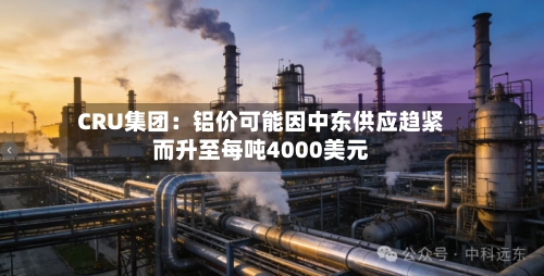 CRU集团:铝价可能因中东供应趋紧而升至每吨4000美元-第3张图片