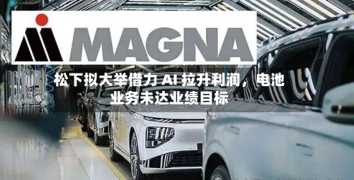 松下拟大举借力 AI 拉升利润，电池业务未达业绩目标