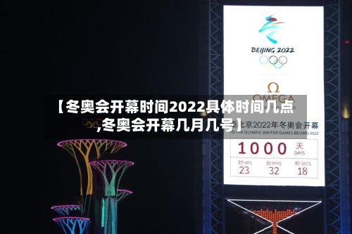 【冬奥会开幕时间2022具体时间几点,冬奥会开幕几月几号】