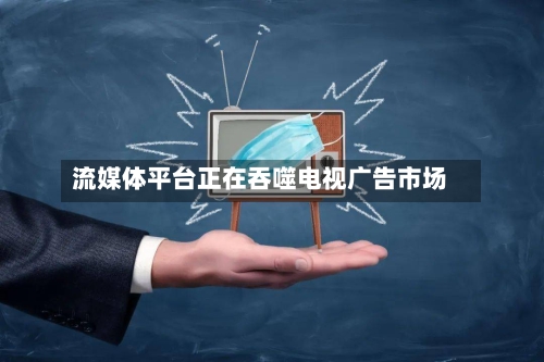 流媒体平台正在吞噬电视广告市场-第2张图片