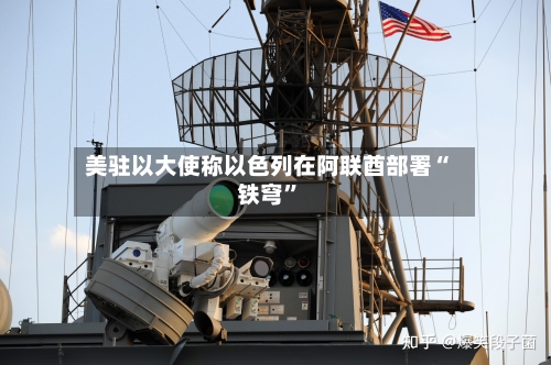 美驻以大使称以色列在阿联酋部署“铁穹	”-第3张图片