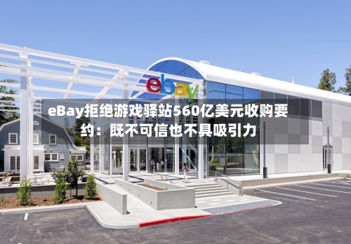 eBay拒绝游戏驿站560亿美元收购要约：既不可信也不具吸引力