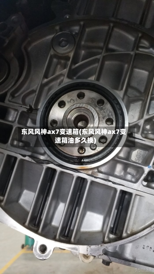 东风风神ax7变速箱(东风风神ax7变速箱油多久换)