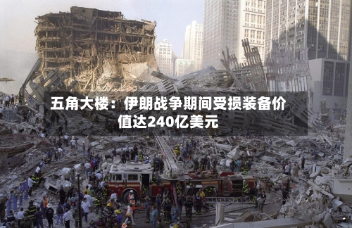 五角大楼:伊朗战争期间受损装备价值达240亿美元-第2张图片