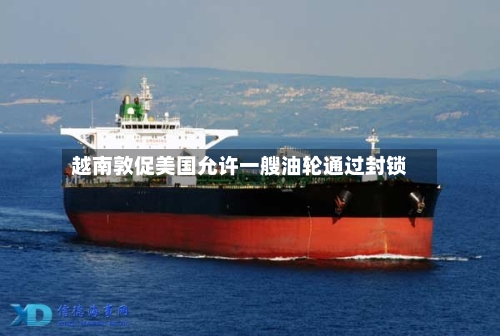 越南敦促美国允许一艘油轮通过封锁-第1张图片