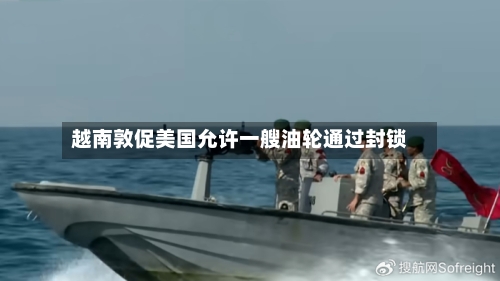 越南敦促美国允许一艘油轮通过封锁-第2张图片