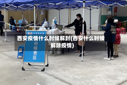 西安疫情什么时候解封(西安什么时候解除疫情)