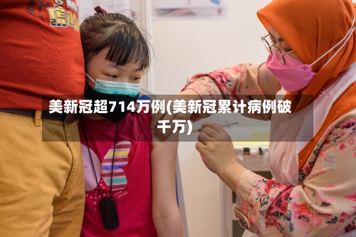 美新冠超714万例(美新冠累计病例破千万)
