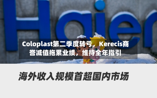 Coloplast第二季度转亏，Kerecis商誉减值拖累业绩，维持全年指引