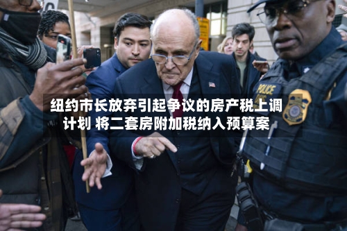 纽约市长放弃引起争议的房产税上调计划 将二套房附加税纳入预算案