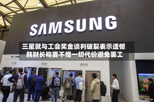 三星就与工会奖金谈判破裂表示遗憾 韩财长称要不惜一切代价避免罢工-第2张图片