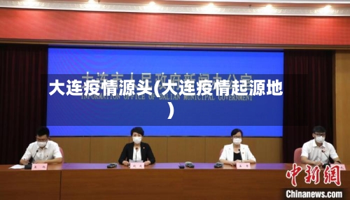 大连疫情源头(大连疫情起源地)-第3张图片