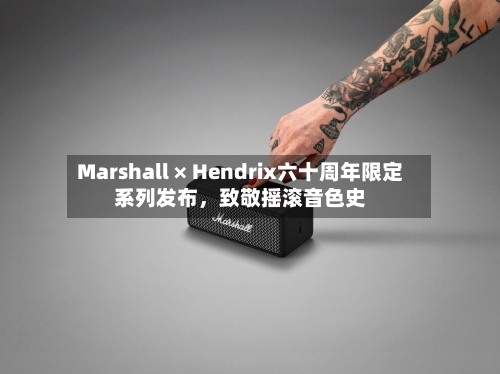 Marshall × Hendrix六十周年限定系列发布，致敬摇滚音色史
