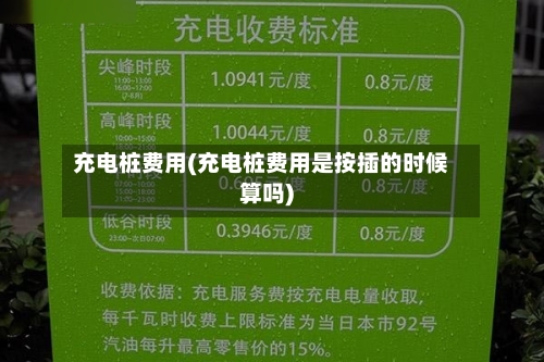 充电桩费用(充电桩费用是按插的时候算吗)