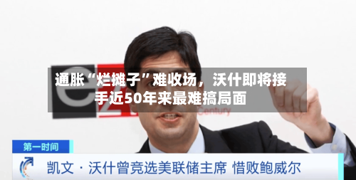 通胀“烂摊子	”难收场，沃什即将接手近50年来最难搞局面-第2张图片