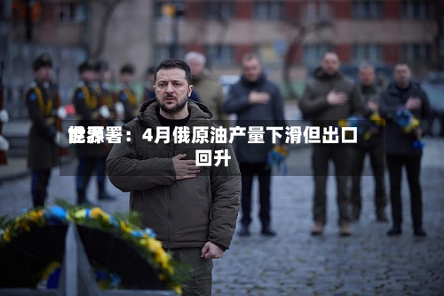 世界
能源署:4月俄原油产量下滑但出口回升