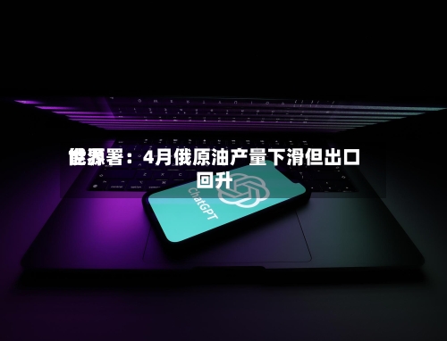 世界
能源署:4月俄原油产量下滑但出口回升-第2张图片