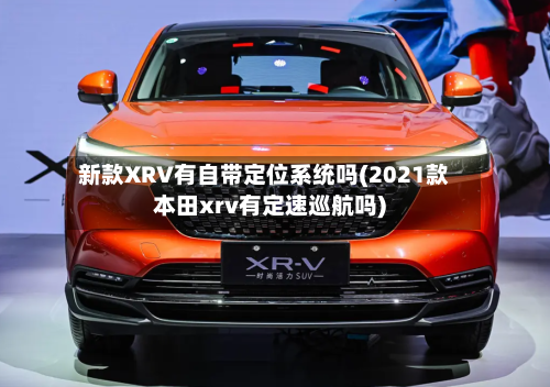 新款XRV有自带定位系统吗(2021款本田xrv有定速巡航吗)