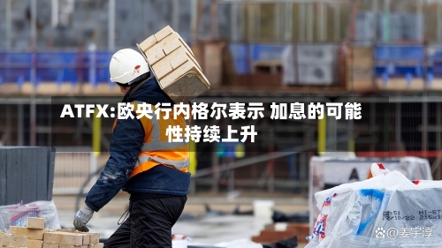 ATFX:欧央行内格尔表示 加息的可能性持续上升-第2张图片