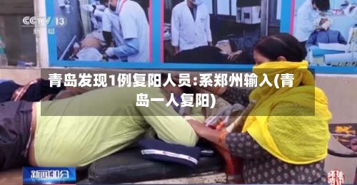 青岛发现1例复阳人员:系郑州输入(青岛一人复阳)-第3张图片