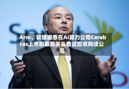 Arm、软银据悉在AI算力公司Cerebras上市前最后关头曾试图收购该公司-第3张图片