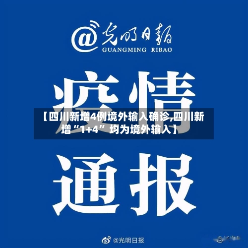 【四川新增4例境外输入确诊,四川新增“1+4	” 均为境外输入】-第3张图片