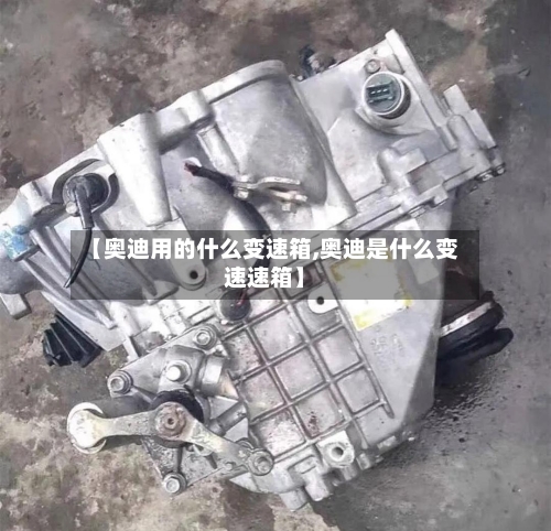【奥迪用的什么变速箱,奥迪是什么变速速箱】-第2张图片