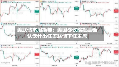 美联储本周换帅：美国参议院投票确认沃什出任美联储下任主席