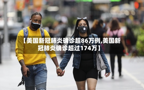 【美国新冠肺炎确诊超86万例,美国新冠肺炎确诊超过174万】