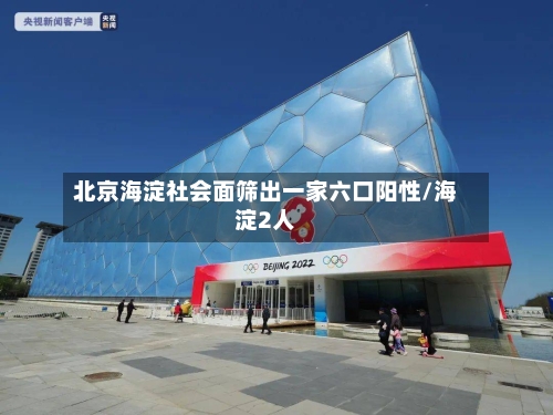 北京海淀社会面筛出一家六口阳性/海淀2人