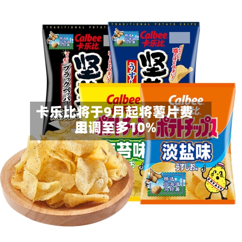 卡乐比将于9月起将薯片费用
上调至多10%-第2张图片