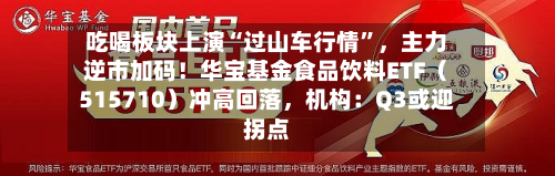 吃喝板块上演“过山车行情	”，主力逆市加码！华宝基金食品饮料ETF（515710）冲高回落，机构：Q3或迎拐点-第2张图片